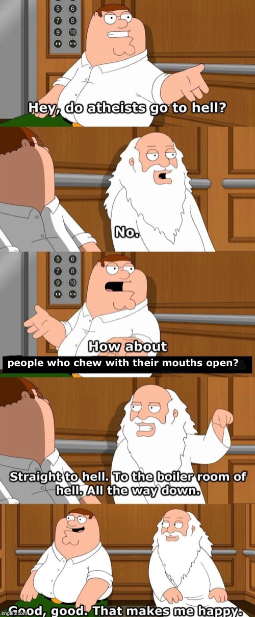 Who goes to hell | people who chew with their mouths open? | image tagged in who goes to hell | made w/ Imgflip meme maker