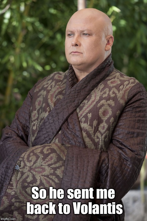 Varys | So he sent me back to Volantis | image tagged in varys | made w/ Imgflip meme maker