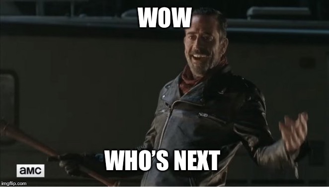 negan |  WOW; WHO’S NEXT | image tagged in negan | made w/ Imgflip meme maker