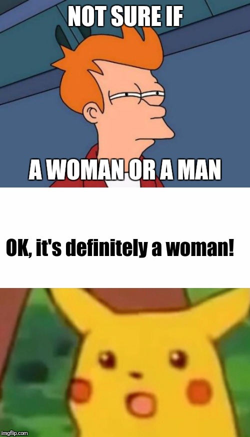 NOT SURE IF A WOMAN OR A MAN OK, it's definitely a woman! | image tagged in memes,futurama fry,surprised pikachu | made w/ Imgflip meme maker