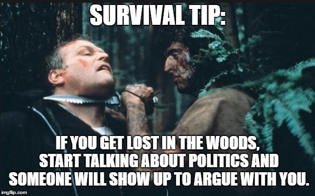 rambo forest knife | SURVIVAL TIP:; IF YOU GET LOST IN THE WOODS, START TALKING ABOUT POLITICS AND SOMEONE WILL SHOW UP TO ARGUE WITH YOU. | image tagged in rambo forest knife,politics,argue,lost,truth | made w/ Imgflip meme maker