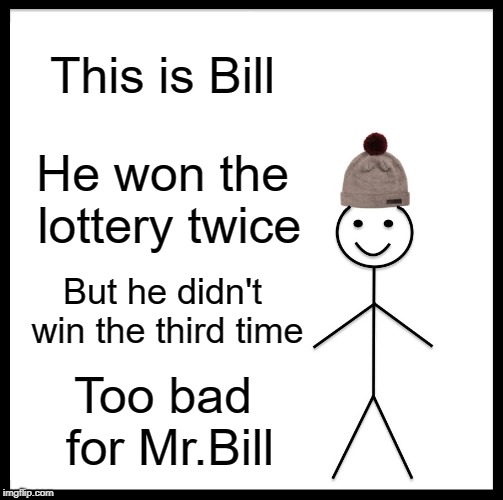Be Like Bill Meme | This is Bill; He won the lottery twice; But he didn't win the third time; Too bad for Mr.Bill | image tagged in memes,be like bill | made w/ Imgflip meme maker