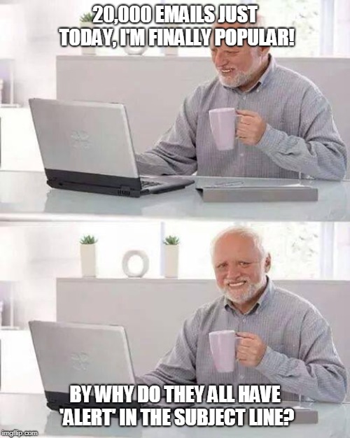 Hide the Pain Harold | 20,000 EMAILS JUST TODAY, I'M FINALLY POPULAR! BY WHY DO THEY ALL HAVE 'ALERT' IN THE SUBJECT LINE? | image tagged in memes,hide the pain harold | made w/ Imgflip meme maker