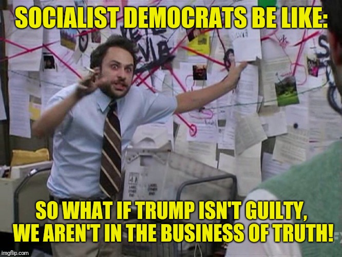Red String | SOCIALIST DEMOCRATS BE LIKE:; SO WHAT IF TRUMP ISN'T GUILTY, WE AREN'T IN THE BUSINESS OF TRUTH! | image tagged in red string | made w/ Imgflip meme maker