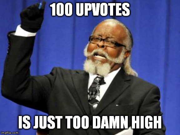 Too Damn High | 100 UPVOTES; IS JUST TOO DAMN HIGH | image tagged in memes,too damn high | made w/ Imgflip meme maker