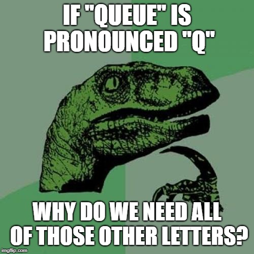 Philosoraptor Meme | IF "QUEUE" IS PRONOUNCED "Q"; WHY DO WE NEED ALL OF THOSE OTHER LETTERS? | image tagged in memes,philosoraptor | made w/ Imgflip meme maker