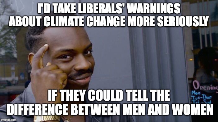 "Science" | I'D TAKE LIBERALS' WARNINGS ABOUT CLIMATE CHANGE MORE SERIOUSLY; IF THEY COULD TELL THE DIFFERENCE BETWEEN MEN AND WOMEN | image tagged in memes,roll safe think about it,funny,liberals,science,gender | made w/ Imgflip meme maker