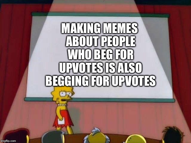 Lisa Simpson's Presentation | MAKING MEMES ABOUT PEOPLE WHO BEG FOR UPVOTES IS ALSO BEGGING FOR UPVOTES | image tagged in lisa simpson's presentation | made w/ Imgflip meme maker
