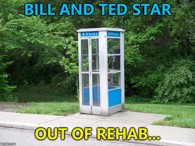 It's more "refurb" than "rehab"... :) | BILL AND TED STAR; OUT OF REHAB... | image tagged in phone booth,memes,bill and ted,films,rehab | made w/ Imgflip meme maker