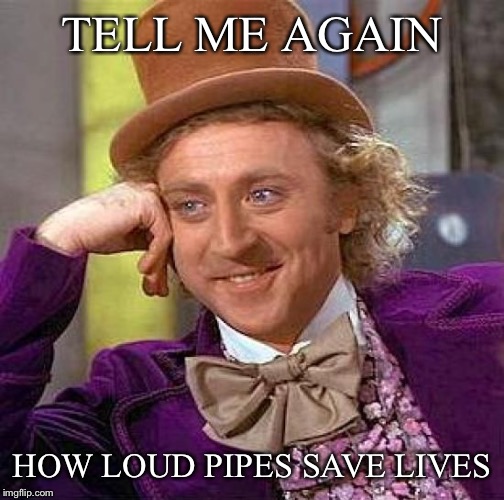 Creepy Condescending Wonka Meme | TELL ME AGAIN; HOW LOUD PIPES SAVE LIVES | image tagged in memes,creepy condescending wonka | made w/ Imgflip meme maker