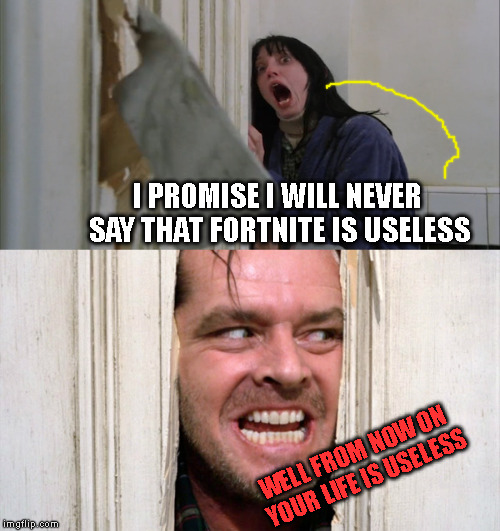 Jack Torrance axe shining | I PROMISE I WILL NEVER SAY THAT FORTNITE IS USELESS; WELL FROM NOW ON YOUR LIFE IS USELESS | image tagged in jack torrance axe shining | made w/ Imgflip meme maker