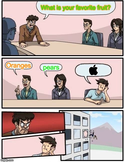  | What is your favorite fruit? Oranges; pears;  | image tagged in memes,boardroom meeting suggestion,apple | made w/ Imgflip meme maker