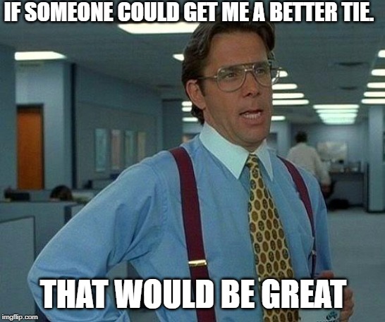 That Would Be Great Meme | IF SOMEONE COULD GET ME A BETTER TIE. THAT WOULD BE GREAT | image tagged in memes,that would be great | made w/ Imgflip meme maker