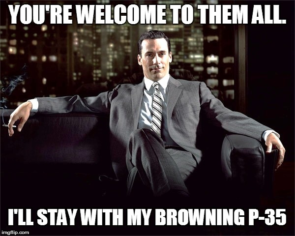 YOU'RE WELCOME TO THEM ALL. I'LL STAY WITH MY BROWNING P-35 | made w/ Imgflip meme maker