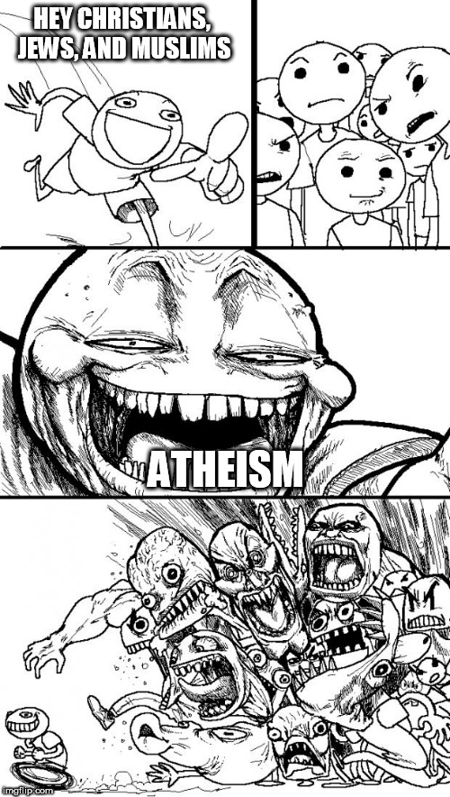Hey Internet | HEY CHRISTIANS, JEWS, AND MUSLIMS; ATHEISM | image tagged in memes,hey internet,christians,jews,muslims,atheists | made w/ Imgflip meme maker