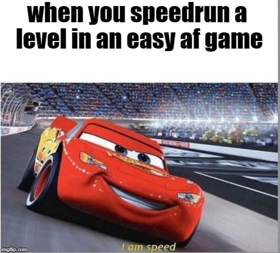 I am Speed | when you speedrun a level in an easy af game | image tagged in i am speed | made w/ Imgflip meme maker