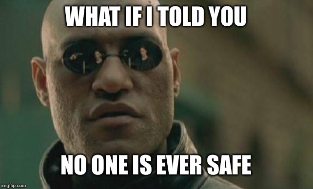Matrix Morpheus Meme | WHAT IF I TOLD YOU NO ONE IS EVER SAFE | image tagged in memes,matrix morpheus | made w/ Imgflip meme maker