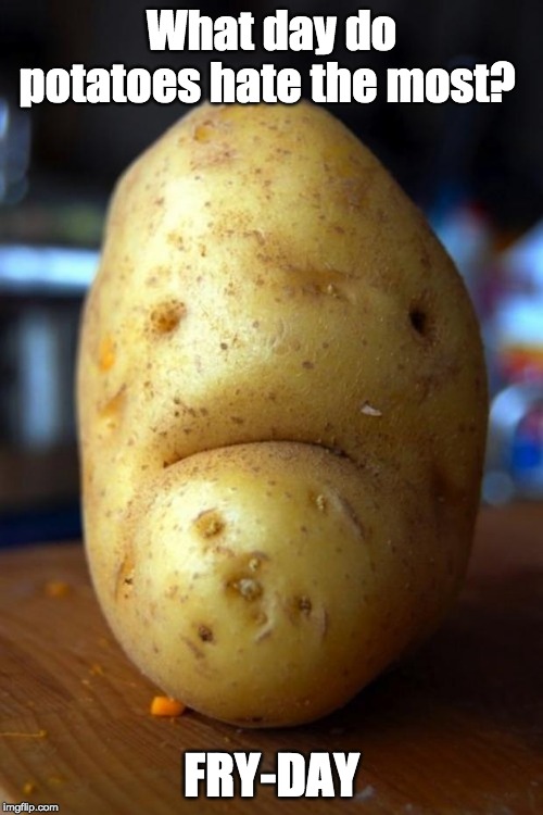 sad potato | What day do potatoes hate the most? FRY-DAY | image tagged in sad potato,farm,farmers,farm jokes | made w/ Imgflip meme maker