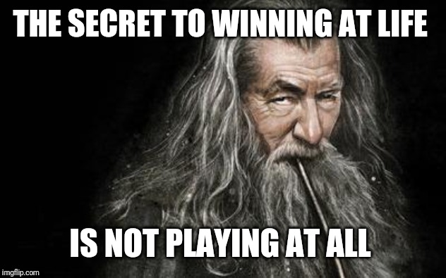 Clever Gandalf | THE SECRET TO WINNING AT LIFE IS NOT PLAYING AT ALL | image tagged in clever gandalf | made w/ Imgflip meme maker