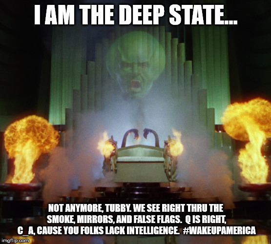 Wizard of Oz Powerful | I AM THE DEEP STATE... NOT ANYMORE, TUBBY. WE SEE RIGHT THRU THE SMOKE, MIRRORS, AND FALSE FLAGS.  Q IS RIGHT, C_A, CAUSE YOU FOLKS LACK INTELLIGENCE.  #WAKEUPAMERICA | image tagged in wizard of oz powerful | made w/ Imgflip meme maker