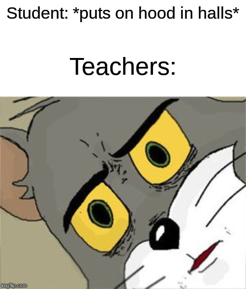 How My school is like when teachers see this | Student: *puts on hood in halls*; Teachers: | image tagged in unsettled tom,school | made w/ Imgflip meme maker