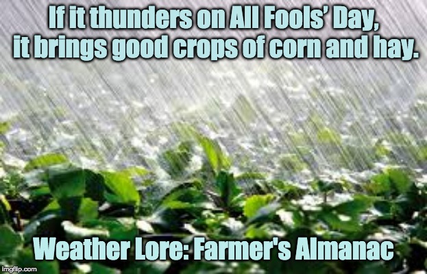 If it thunders on All Fools’ Day, it brings good crops of corn and hay. Weather Lore: Farmer's Almanac | image tagged in rain,weather lore,farm,farmers | made w/ Imgflip meme maker