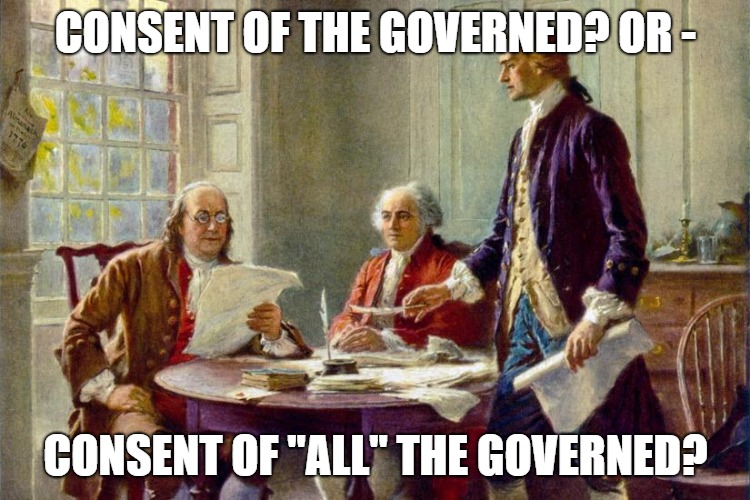 Declaration of Independence | CONSENT OF THE GOVERNED? OR -; CONSENT OF "ALL" THE GOVERNED? | image tagged in declaration of independence | made w/ Imgflip meme maker