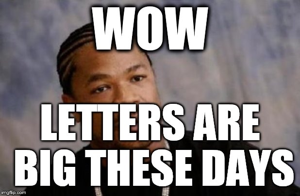 Why are they so enormous?!?!?!?! |  WOW; LETTERS ARE BIG THESE DAYS | image tagged in memes,serious xzibit,letter,lol so funny | made w/ Imgflip meme maker