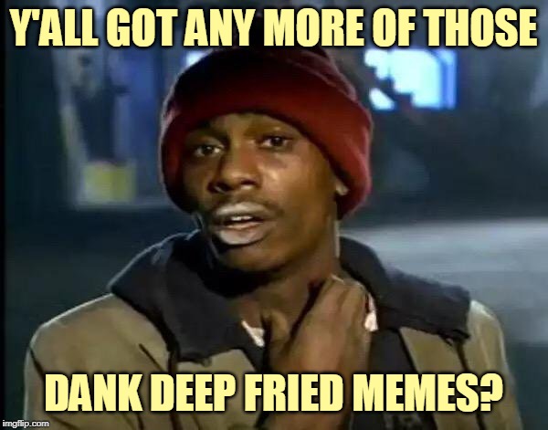 Y'all Got Any More Of That Meme | Y'ALL GOT ANY MORE OF THOSE DANK DEEP FRIED MEMES? | image tagged in memes,y'all got any more of that | made w/ Imgflip meme maker