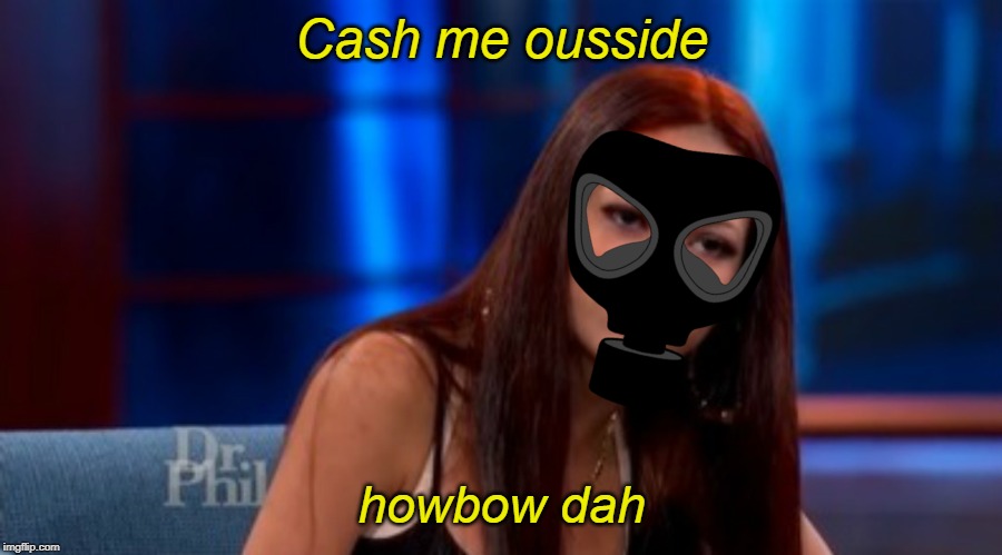 Danielle --- Cash Me Outside | Cash me ousside howbow dah | image tagged in danielle --- cash me outside | made w/ Imgflip meme maker