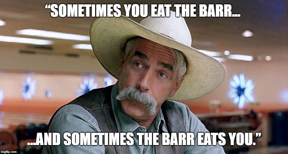 Commentary on The Mueller Report | “SOMETIMES YOU EAT THE BARR... ...AND SOMETIMES THE BARR EATS YOU.” | image tagged in william barr,trump,mueller | made w/ Imgflip meme maker