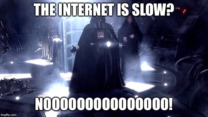 Darth Vader No | THE INTERNET IS SLOW? NOOOOOOOOOOOOOOO! | image tagged in darth vader no | made w/ Imgflip meme maker
