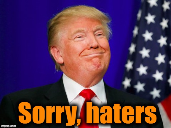 Trump after the Mueller Report is finally revealed | Sorry, haters | image tagged in trump smile | made w/ Imgflip meme maker