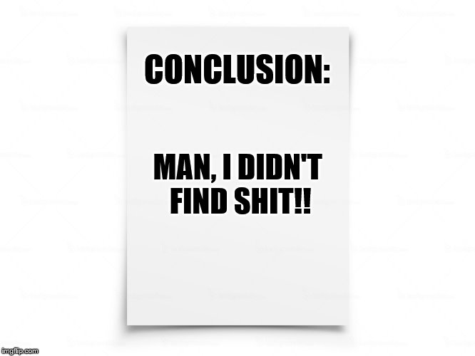 MUELLER REPORT for Idiots | CONCLUSION:; MAN, I DIDN'T FIND SHIT!! | image tagged in mueller time | made w/ Imgflip meme maker