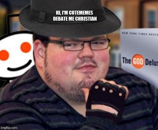 fedora obese reddit glasses fingerless gloves atheist neckbeard  | HI, I'M CUTEMEMES DEBATE ME CHRISTIAN | image tagged in fedora obese reddit glasses fingerless gloves atheist neckbeard | made w/ Imgflip meme maker