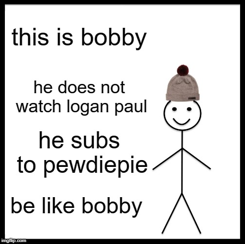 Be Like Bill | this is bobby; he does not watch logan paul; he subs to pewdiepie; be like bobby | image tagged in memes,be like bill | made w/ Imgflip meme maker