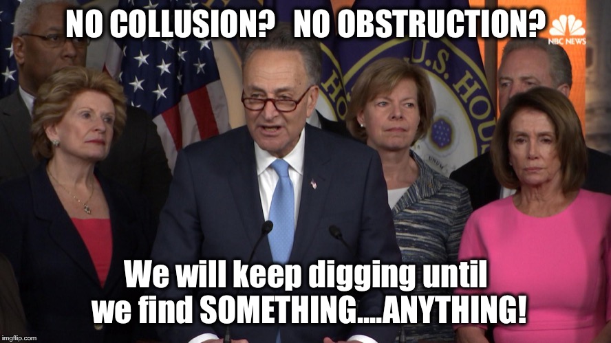 Instead of working for their constituents, this is where their energy is being spent... |  NO COLLUSION?   NO OBSTRUCTION? We will keep digging until we find SOMETHING....ANYTHING! | image tagged in democrat congressmen,trump,mueller,collusion,obstruction of justice,desperation | made w/ Imgflip meme maker