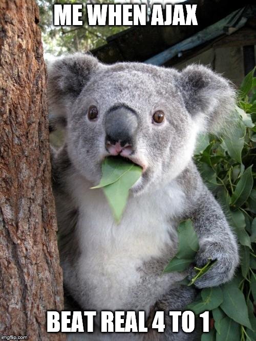 Surprised Koala |  ME WHEN AJAX; BEAT REAL 4 TO 1 | image tagged in memes,surprised koala | made w/ Imgflip meme maker
