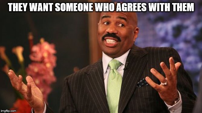 Steve Harvey Meme | THEY WANT SOMEONE WHO AGREES WITH THEM | image tagged in memes,steve harvey | made w/ Imgflip meme maker