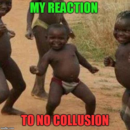 Third World Success Kid | MY REACTION; TO NO COLLUSION | image tagged in memes,third world success kid | made w/ Imgflip meme maker
