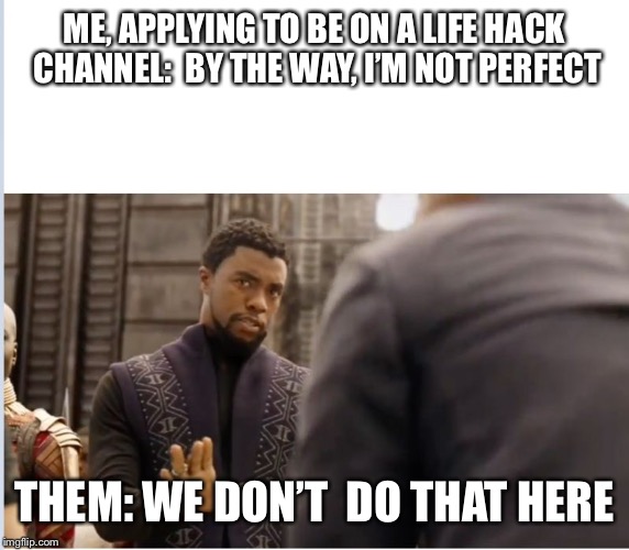 We don't do that here | ME, APPLYING TO BE ON A LIFE HACK CHANNEL:
 BY THE WAY, I’M NOT PERFECT; THEM: WE DON’T  DO THAT HERE | image tagged in we don't do that here | made w/ Imgflip meme maker