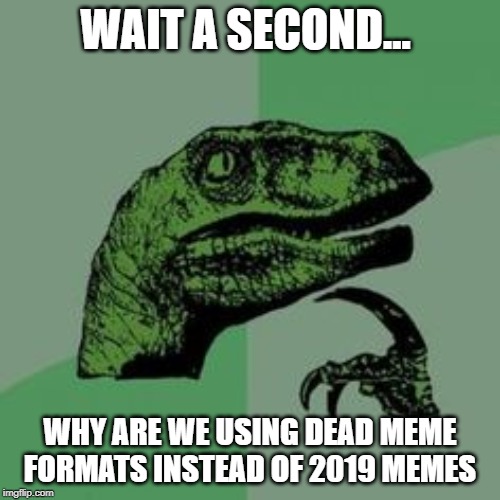 HMMMMM????? | WAIT A SECOND... WHY ARE WE USING DEAD MEME FORMATS INSTEAD OF 2019 MEMES | image tagged in time raptor | made w/ Imgflip meme maker