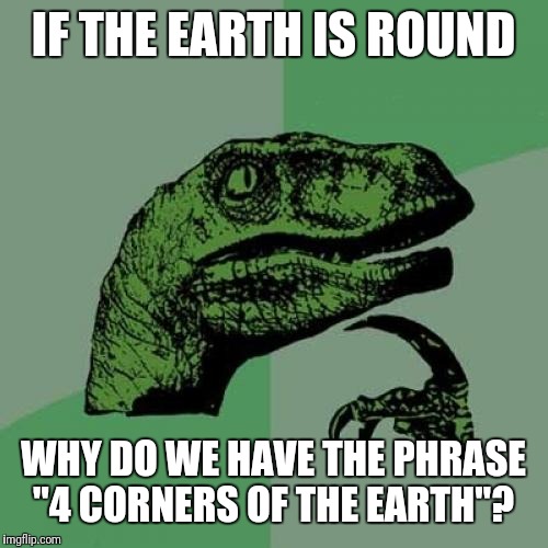 Philosoraptor | IF THE EARTH IS ROUND; WHY DO WE HAVE THE PHRASE "4 CORNERS OF THE EARTH"? | image tagged in memes,philosoraptor | made w/ Imgflip meme maker