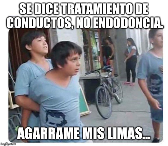 Morrito enojado  | SE DICE TRATAMIENTO DE CONDUCTOS, NO ENDODONCIA. AGARRAME MIS LIMAS... | image tagged in morrito enojado | made w/ Imgflip meme maker