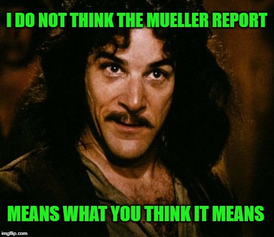 “While this report does not conclude that the President committed a crime, it also does not exonerate him.” | I DO NOT THINK THE MUELLER REPORT; MEANS WHAT YOU THINK IT MEANS | image tagged in you keep using that word,mueller,russia investigation | made w/ Imgflip meme maker