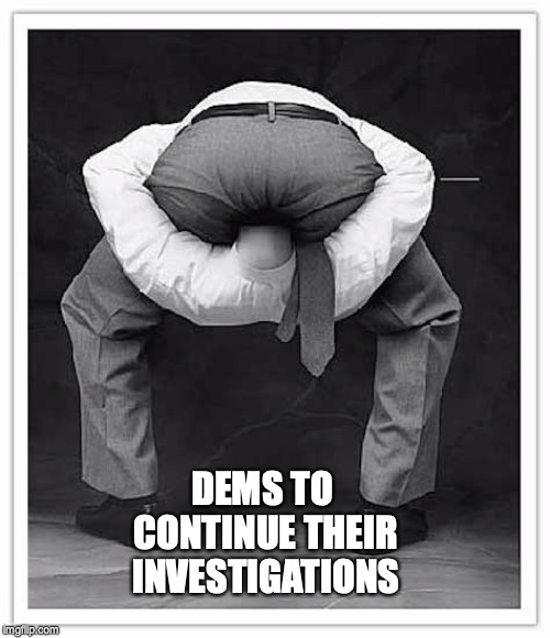 DEMS TO CONTINUE THEIR INVESTIGATIONS | image tagged in democrats,congress,trump | made w/ Imgflip meme maker