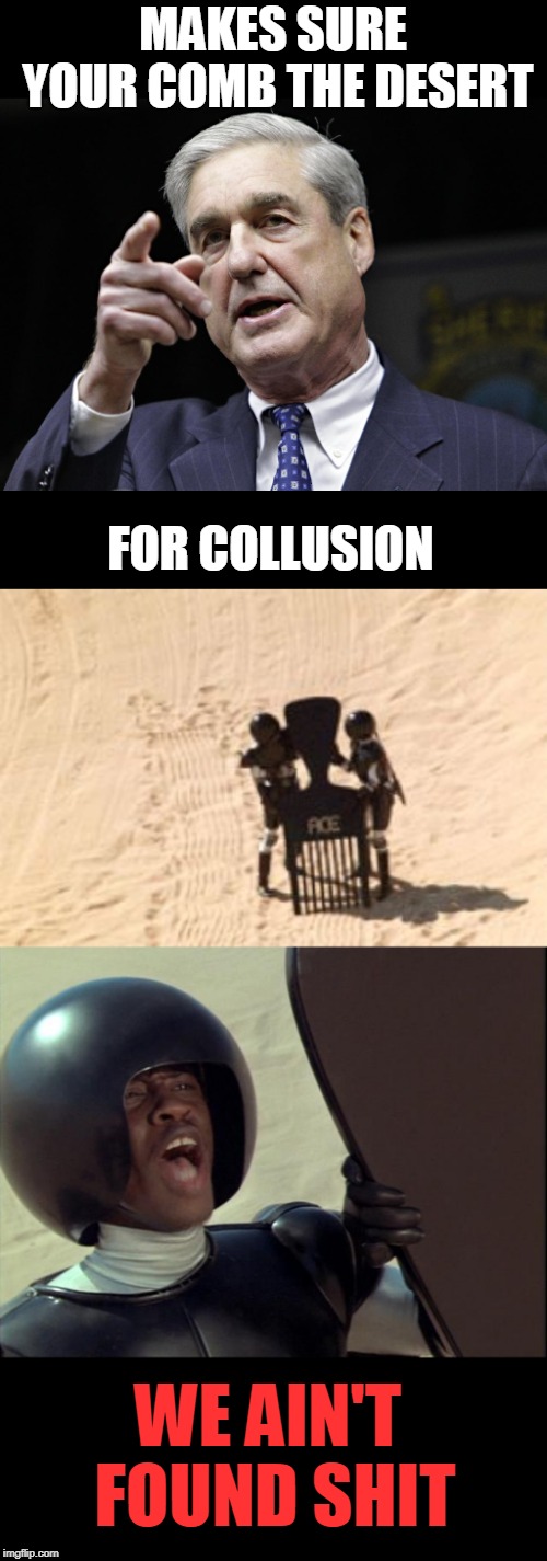 Collusion | MAKES SURE YOUR COMB THE DESERT; FOR COLLUSION; WE AIN'T FOUND SHIT | image tagged in we ain't found shit,robert s mueller iii wants you | made w/ Imgflip meme maker