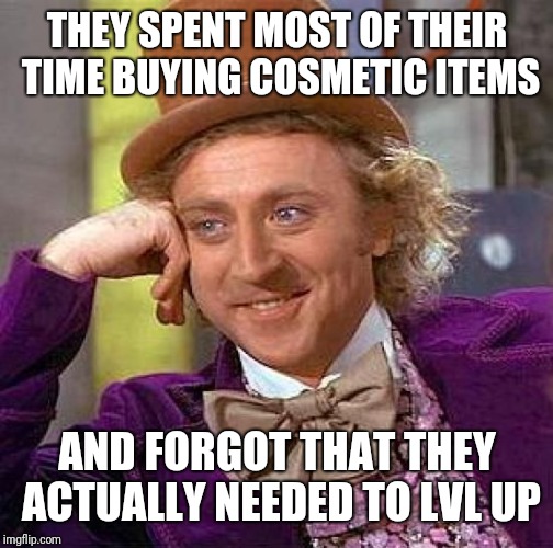 Creepy Condescending Wonka Meme | THEY SPENT MOST OF THEIR TIME BUYING COSMETIC ITEMS AND FORGOT THAT THEY ACTUALLY NEEDED TO LVL UP | image tagged in memes,creepy condescending wonka | made w/ Imgflip meme maker