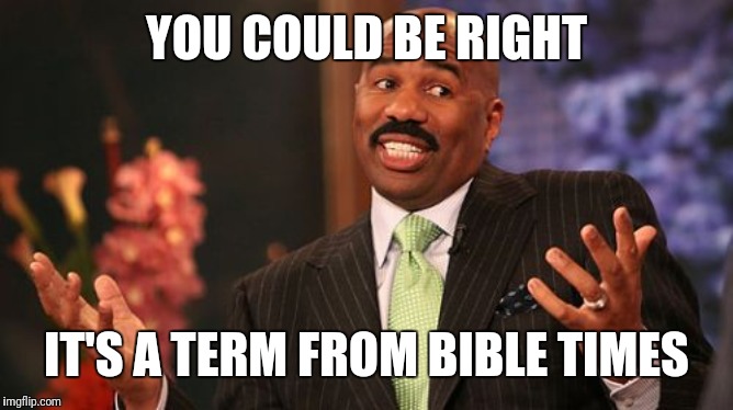 YOU COULD BE RIGHT IT'S A TERM FROM BIBLE TIMES | image tagged in memes,steve harvey | made w/ Imgflip meme maker