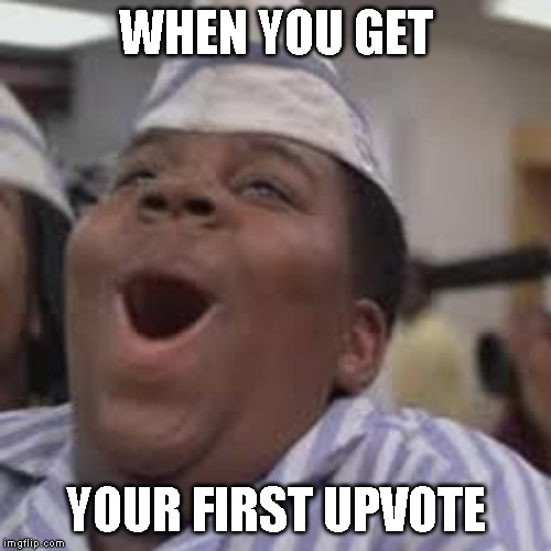 WHEN YOU GET; YOUR FIRST UPVOTE | image tagged in reactions | made w/ Imgflip meme maker
